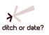 Ditch or Date